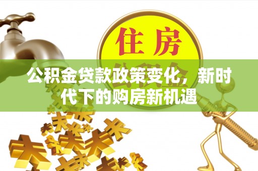 石家庄公积金贷款政策变化，新时代下的购房新机遇
