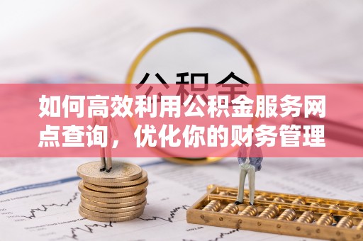 石家庄如何高效利用公积金服务网点查询，优化你的财务管理