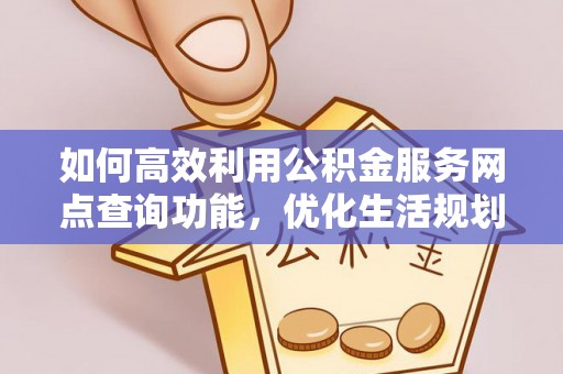 石家庄如何高效利用公积金服务网点查询功能，优化生活规划