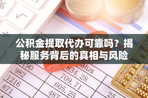 石家庄公积金提取代办可靠吗？揭秘服务背后的真相与风险