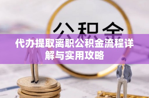 石家庄代办提取离职公积金流程详解与实用攻略