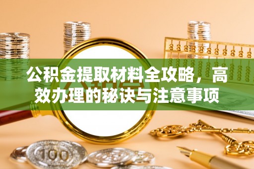 石家庄公积金提取材料全攻略，高效办理的秘诀与注意事项