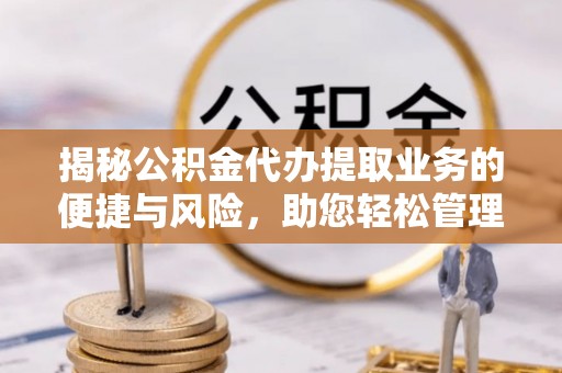 石家庄揭秘公积金代办提取业务的便捷与风险，助您轻松管理财务