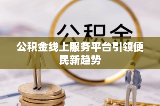 石家庄公积金线上服务平台引领便民新趋势