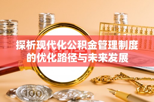 石家庄探析现代化公积金管理制度的优化路径与未来发展
