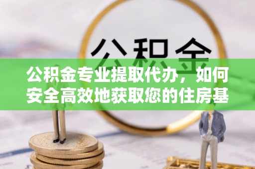 石家庄公积金专业提取代办，如何安全高效地获取您的住房基金