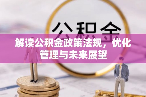 石家庄解读公积金政策法规，优化管理与未来展望