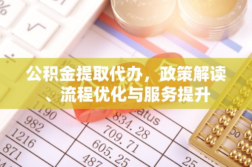 石家庄公积金提取代办，政策解读、流程优化与服务提升