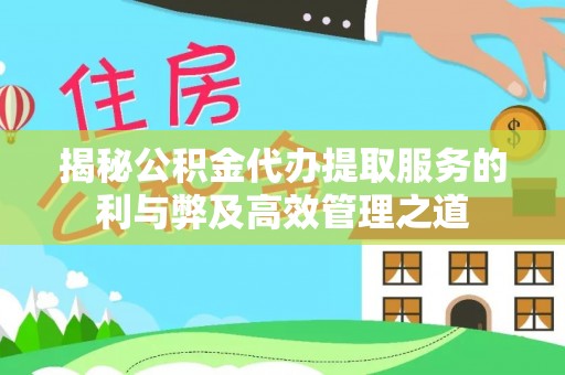 石家庄揭秘公积金代办提取服务的利与弊及高效管理之道