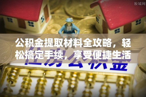 石家庄公积金提取材料全攻略，轻松搞定手续，享受便捷生活