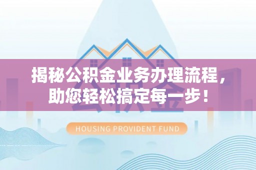 石家庄揭秘公积金业务办理流程，助您轻松搞定每一步！