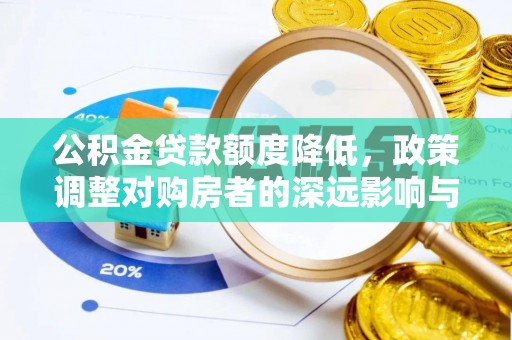 石家庄公积金贷款额度降低，政策调整对购房者的深远影响与应对策略
