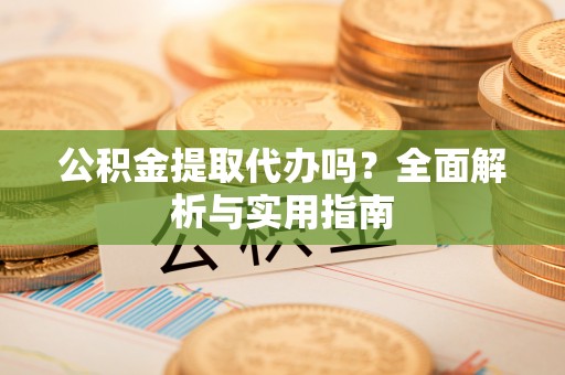 石家庄公积金提取代办吗？全面解析与实用指南