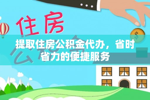 石家庄提取住房公积金代办，省时省力的便捷服务