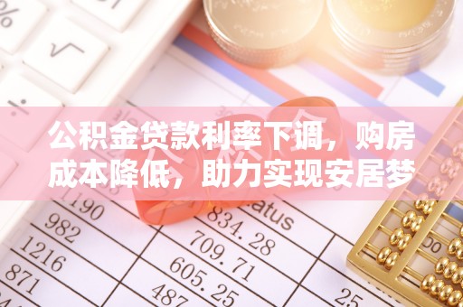 石家庄公积金贷款利率下调，购房成本降低，助力实现安居梦