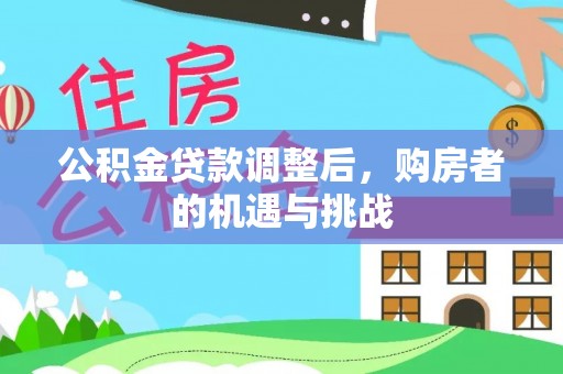 石家庄公积金贷款调整后，购房者的机遇与挑战