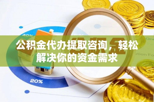石家庄公积金代办提取咨询，轻松解决你的资金需求