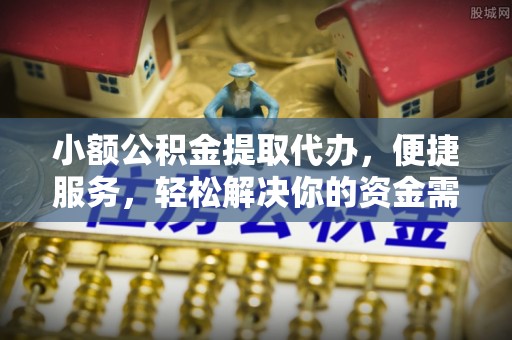石家庄小额公积金提取代办，便捷服务，轻松解决你的资金需求