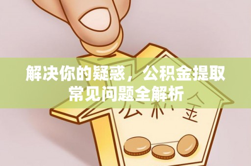 石家庄解决你的疑惑，公积金提取常见问题全解析