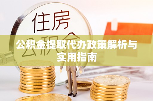 石家庄公积金提取代办政策解析与实用指南