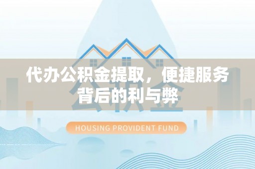 石家庄代办公积金提取，便捷服务背后的利与弊