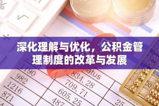 石家庄深化理解与优化，公积金管理制度的改革与发展