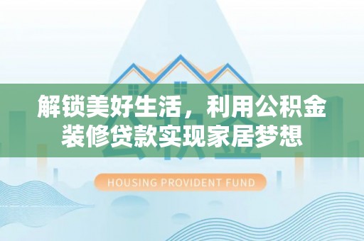 石家庄解锁美好生活，利用公积金装修贷款实现家居梦想