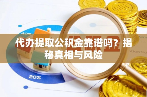 石家庄代办提取公积金靠谱吗？揭秘真相与风险