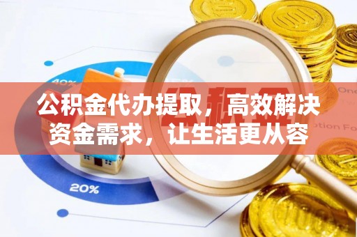 石家庄公积金代办提取，高效解决资金需求，让生活更从容