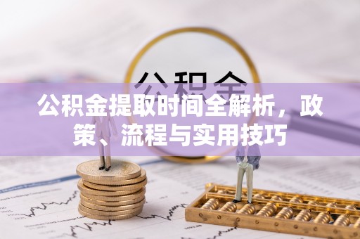 石家庄公积金提取时间全解析，政策、流程与实用技巧