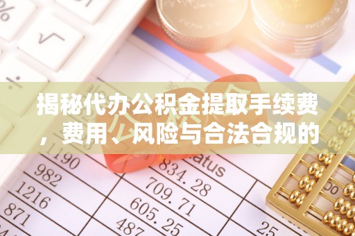 石家庄揭秘代办公积金提取手续费，费用、风险与合法合规的全解析