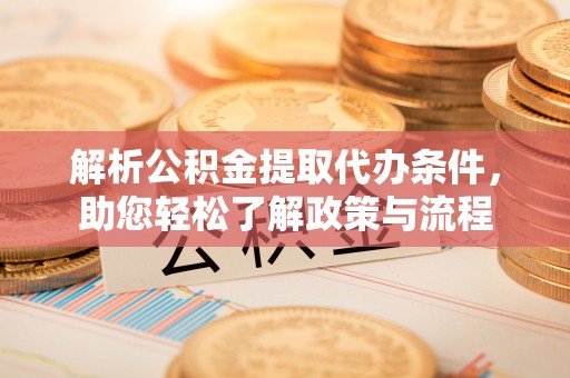 石家庄解析公积金提取代办条件，助您轻松了解政策与流程