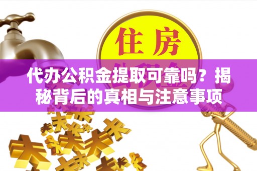 石家庄代办公积金提取可靠吗？揭秘背后的真相与注意事项