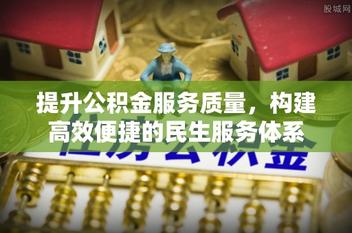 石家庄提升公积金服务质量，构建高效便捷的民生服务体系