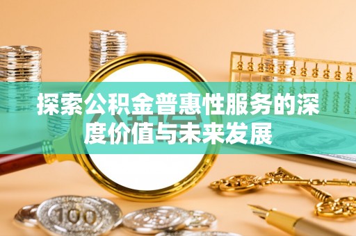 石家庄探索公积金普惠性服务的深度价值与未来发展