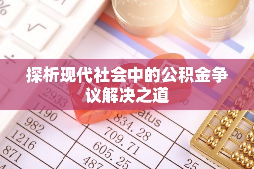 石家庄探析现代社会中的公积金争议解决之道