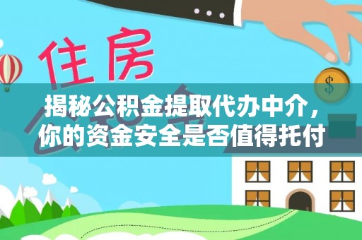 石家庄揭秘公积金提取代办中介，你的资金安全是否值得托付？