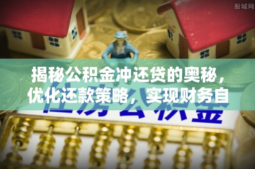 石家庄揭秘公积金冲还贷的奥秘，优化还款策略，实现财务自由
