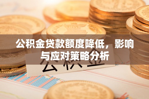 石家庄公积金贷款额度降低，影响与应对策略分析