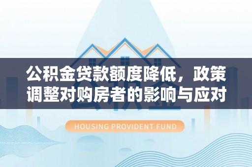 石家庄公积金贷款额度降低，政策调整对购房者的影响与应对策略