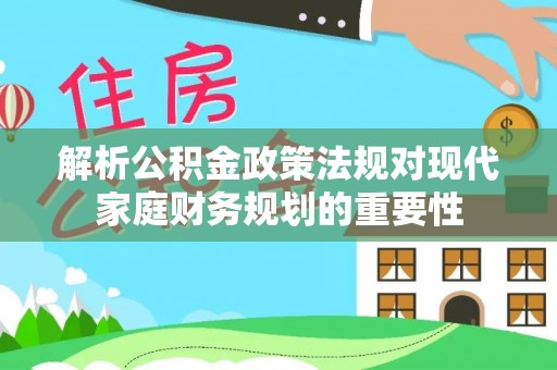 石家庄解析公积金政策法规对现代家庭财务规划的重要性