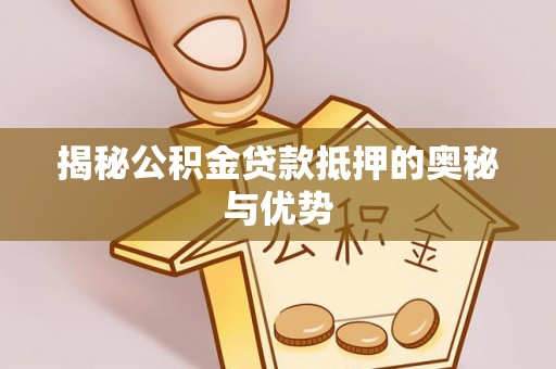石家庄揭秘公积金贷款抵押的奥秘与优势