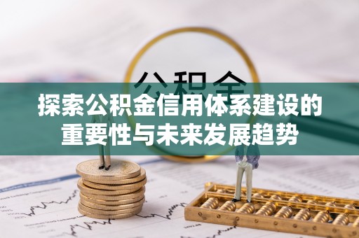 石家庄探索公积金信用体系建设的重要性与未来发展趋势