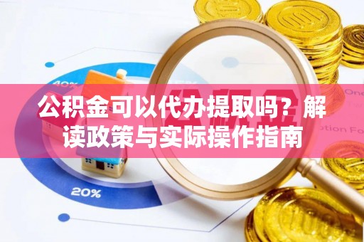石家庄公积金可以代办提取吗？解读政策与实际操作指南