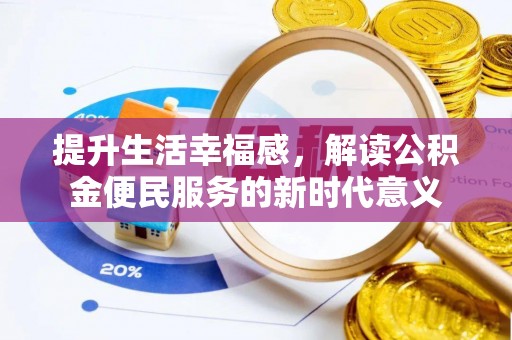 石家庄提升生活幸福感，解读公积金便民服务的新时代意义