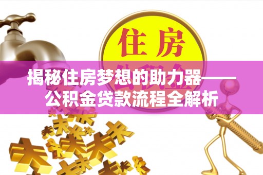 石家庄揭秘住房梦想的助力器——公积金贷款流程全解析