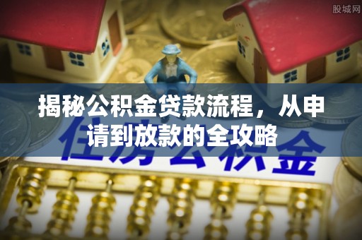 石家庄揭秘公积金贷款流程，从申请到放款的全攻略