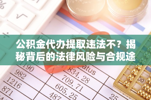 石家庄公积金代办提取违法不？揭秘背后的法律风险与合规途径