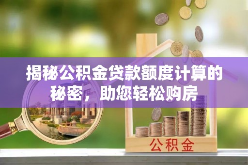 石家庄揭秘公积金贷款额度计算的秘密，助您轻松购房