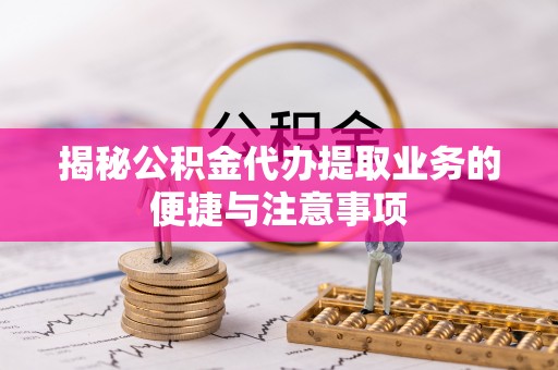 石家庄揭秘公积金代办提取业务的便捷与注意事项